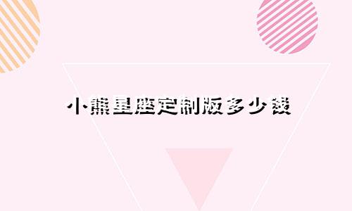 小熊星座定制版多少钱
