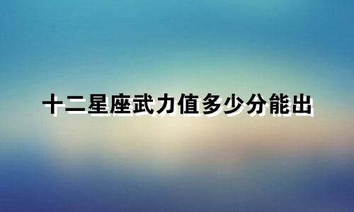 十二星座武力值多少分能出