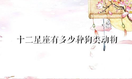十二星座有多少种狗类动物