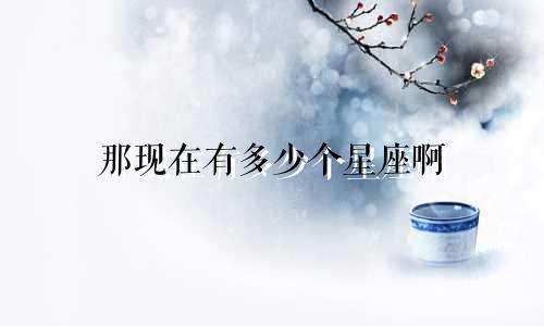 那现在有多少个星座啊