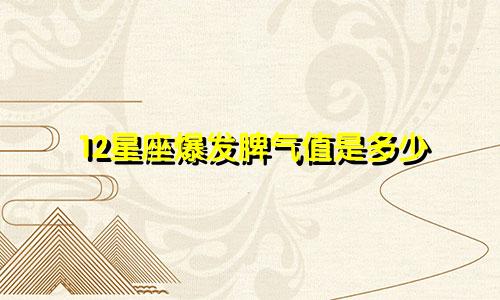 12星座爆发脾气值是多少