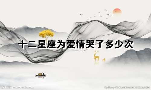 十二星座为爱情哭了多少次
