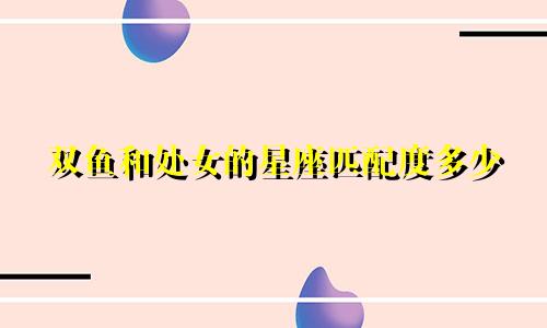 双鱼和处女的星座匹配度多少