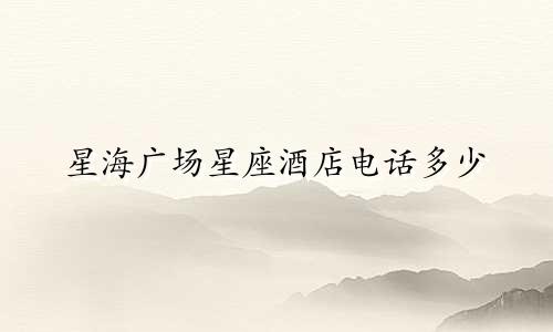 星海广场星座酒店电话多少