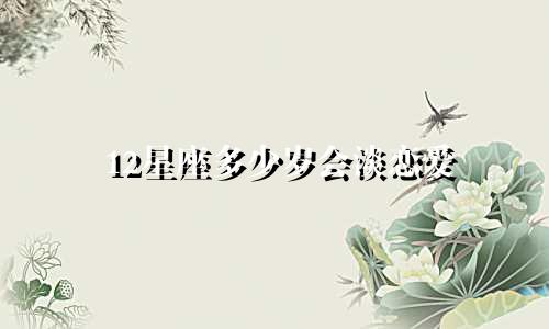 12星座多少岁会淡恋爱