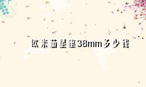 欧米茄星座38mm多少钱