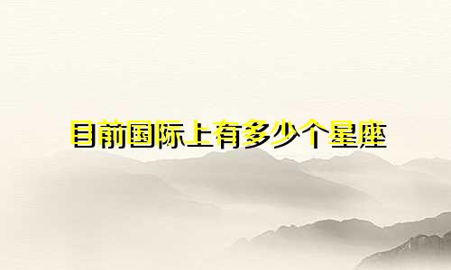 目前国际上有多少个星座