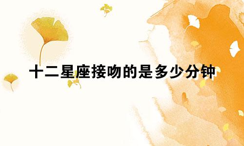 十二星座接吻的是多少分钟