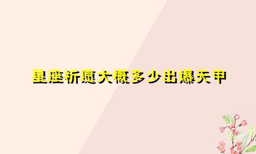 星座祈愿大概多少出爆天甲