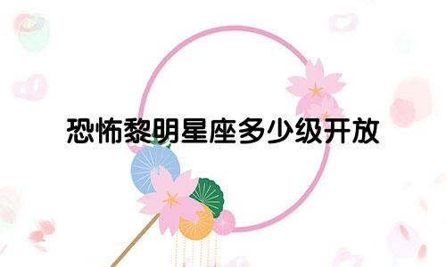 恐怖黎明星座多少级开放