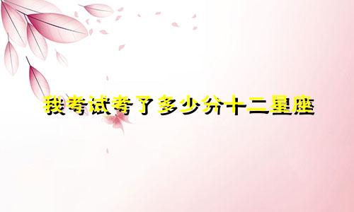 我考试考了多少分十二星座