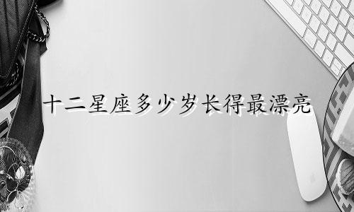 十二星座多少岁长得最漂亮