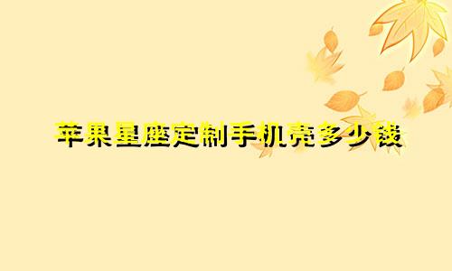 苹果星座定制手机壳多少钱