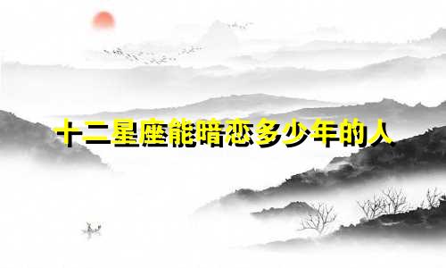十二星座能暗恋多少年的人