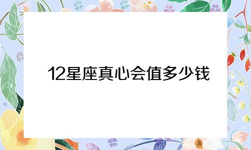 12星座真心会值多少钱