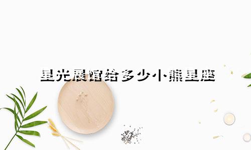 星光展馆给多少小熊星座