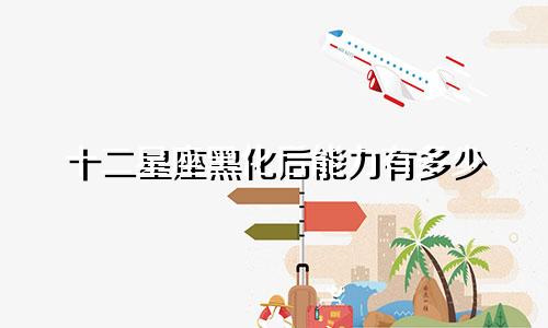 十二星座黑化后能力有多少