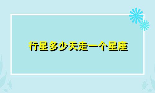 行星多少天走一个星座