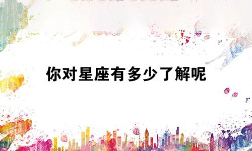你对星座有多少了解呢