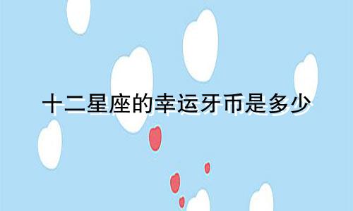 十二星座的幸运牙币是多少