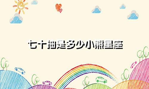 七十抽是多少小熊星座
