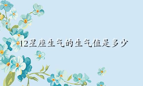 12星座生气的生气值是多少