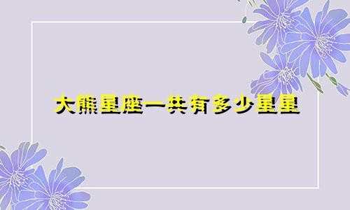 大熊星座一共有多少星星