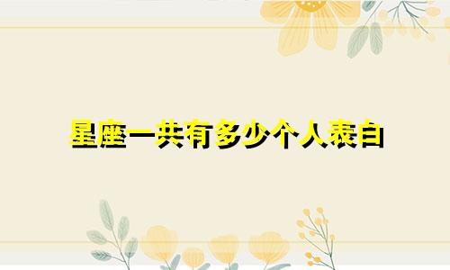 星座一共有多少个人表白
