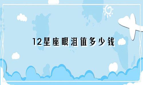 12星座眼沮值多少钱