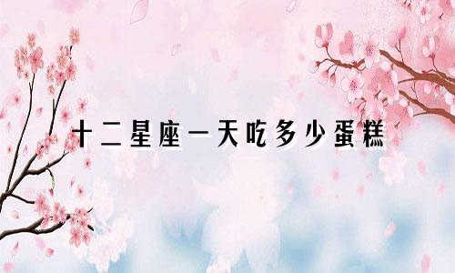 十二星座一天吃多少蛋糕