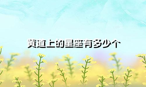 黄道上的星座有多少个