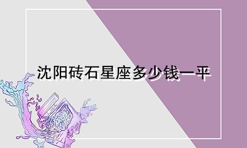 沈阳砖石星座多少钱一平