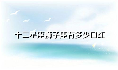 十二星座狮子座有多少口红