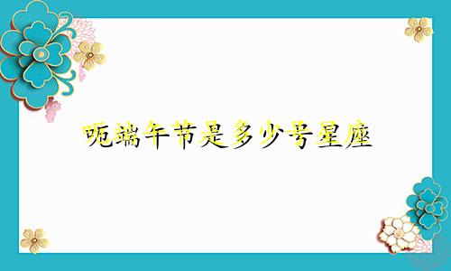 呃端午节是多少号星座