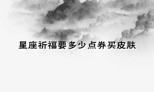星座祈福要多少点券买皮肤