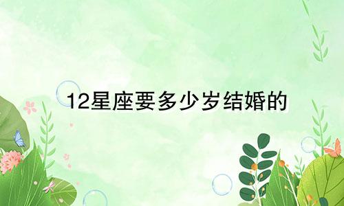12星座要多少岁结婚的