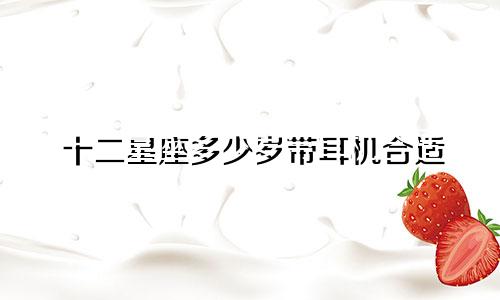 十二星座多少岁带耳机合适