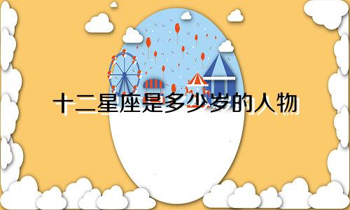 十二星座是多少岁的人物
