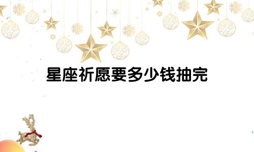 星座祈愿要多少钱抽完