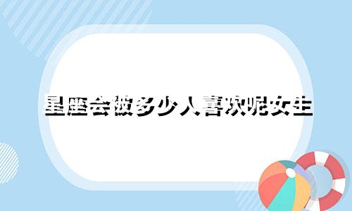 星座会被多少人喜欢呢女生