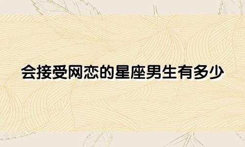 会接受网恋的星座男生有多少