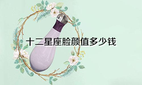 十二星座脸颜值多少钱