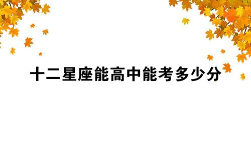 十二星座能高中能考多少分