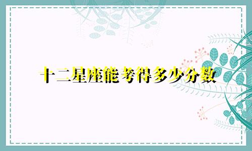 十二星座能考得多少分数