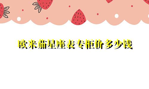 欧米茄星座表专柜价多少钱