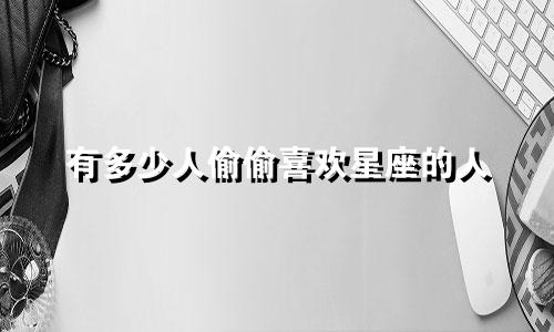 有多少人偷偷喜欢星座的人