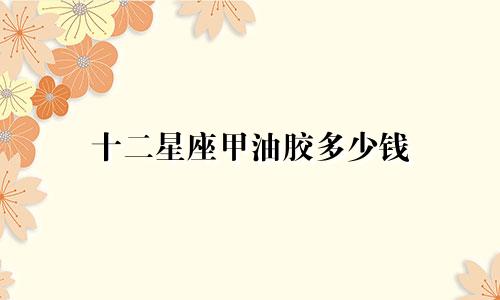 十二星座甲油胶多少钱