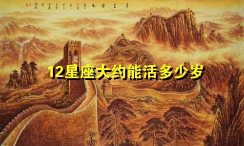 12星座大约能活多少岁
