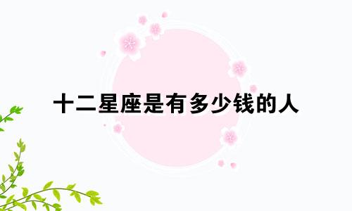 十二星座是有多少钱的人