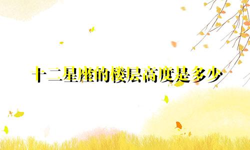 十二星座的楼层高度是多少